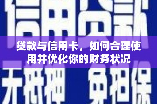 颍泉贷款与信用卡，如何合理使用并优化你的财务状况