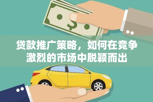 颍泉贷款推广策略，如何在竞争激烈的市场中脱颖而出