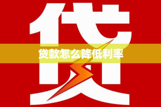 颍泉贷款怎么降低利率