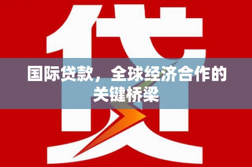 颍泉国际贷款，全球经济合作的关键桥梁