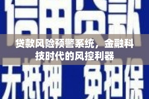 颍泉贷款风险预警系统，金融科技时代的风控利器