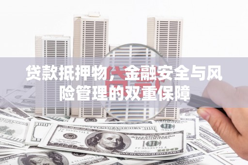 颍泉贷款抵押物，金融安全与风险管理的双重保障