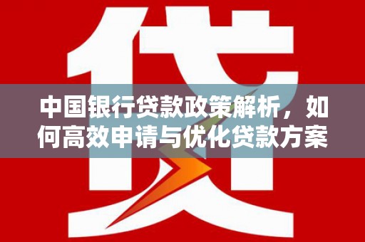 颍泉中国银行贷款政策解析，如何高效申请与优化贷款方案