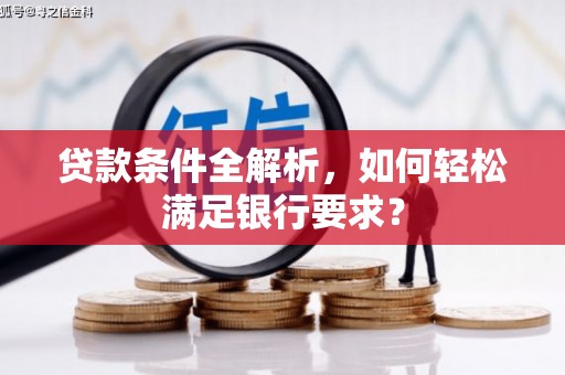 颍泉贷款条件全解析，如何轻松满足银行要求？