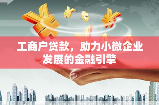 颍泉工商户贷款，助力小微企业发展的金融引擎