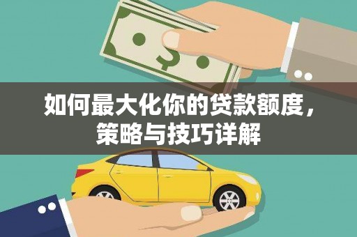 颍泉如何最大化你的贷款额度，策略与技巧详解