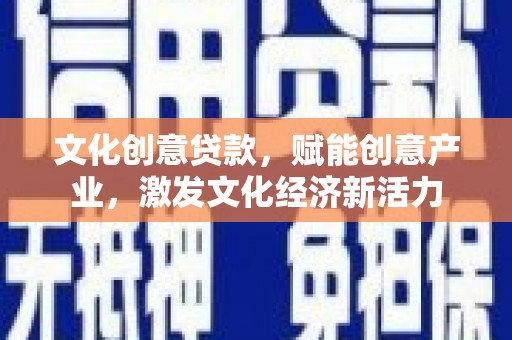 颍泉文化创意贷款，赋能创意产业，激发文化经济新活力