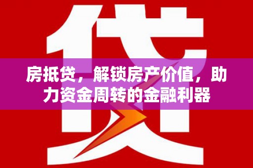 颍泉房抵贷，解锁房产价值，助力资金周转的金融利器
