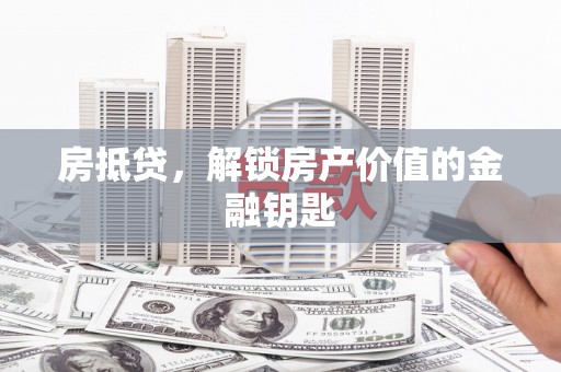 颍泉房抵贷，解锁房产价值的金融钥匙