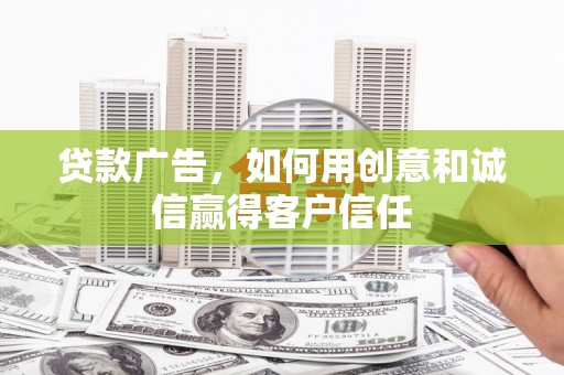 颍泉贷款广告，如何用创意和诚信赢得客户信任