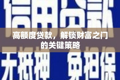颍泉高额度贷款，解锁财富之门的关键策略