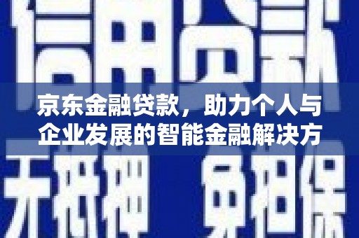 颍泉京东金融贷款，助力个人与企业发展的智能金融解决方案