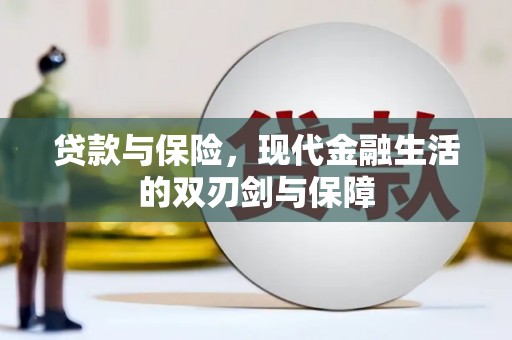 颍泉贷款与保险，现代金融生活的双刃剑与保障