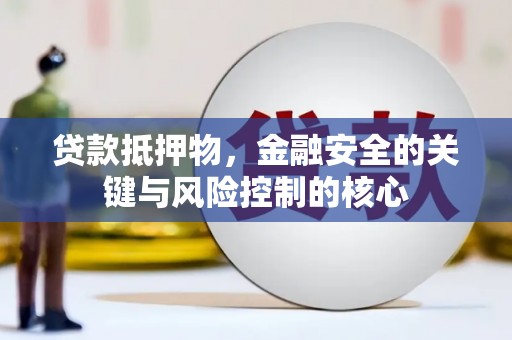 颍泉贷款抵押物，金融安全的关键与风险控制的核心