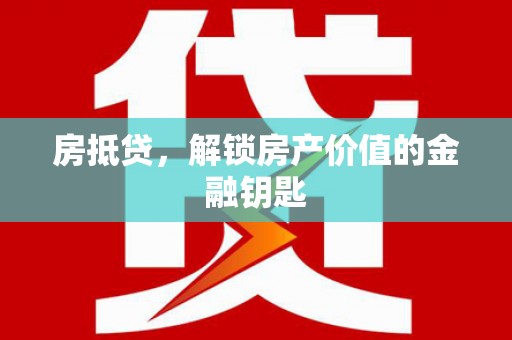 颍泉房抵贷，解锁房产价值的金融钥匙