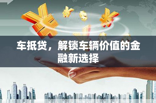 颍泉车抵贷，解锁车辆价值的金融新选择