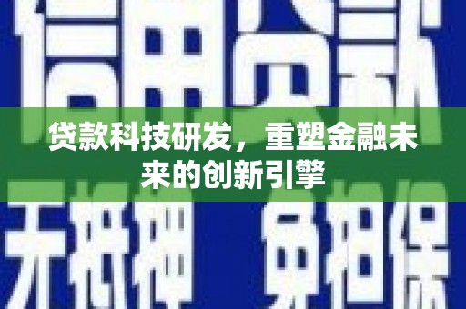 颍泉贷款科技研发，重塑金融未来的创新引擎