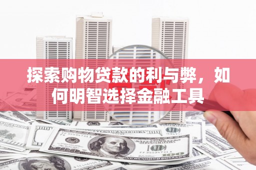 颍泉探索购物贷款的利与弊，如何明智选择金融工具