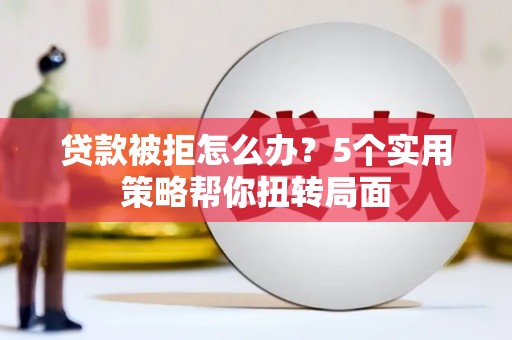 颍泉贷款被拒怎么办？5个实用策略帮你扭转局面