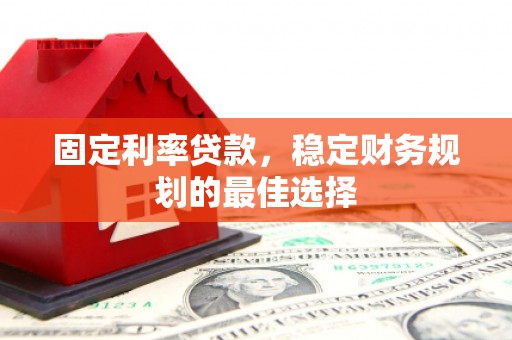 颍泉固定利率贷款，稳定财务规划的最佳选择