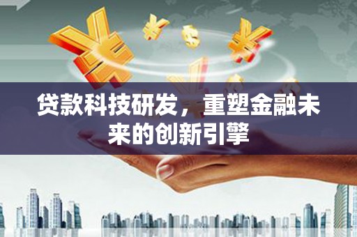 颍泉贷款科技研发，重塑金融未来的创新引擎