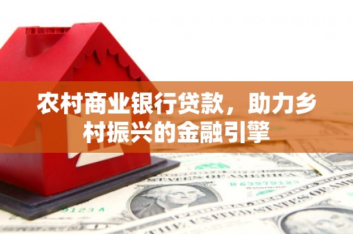 颍泉农村商业银行贷款，助力乡村振兴的金融引擎