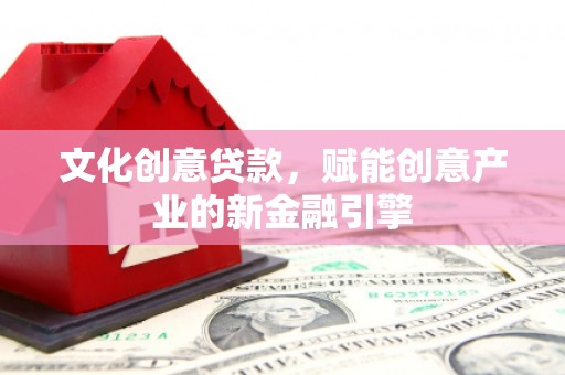颍泉文化创意贷款，赋能创意产业的新金融引擎