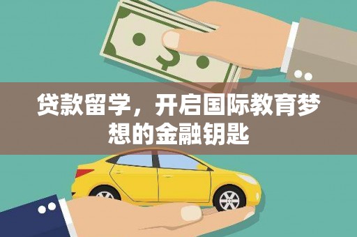颍泉贷款留学，开启国际教育梦想的金融钥匙