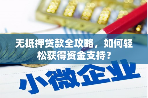 颍泉无抵押贷款全攻略，如何轻松获得资金支持？