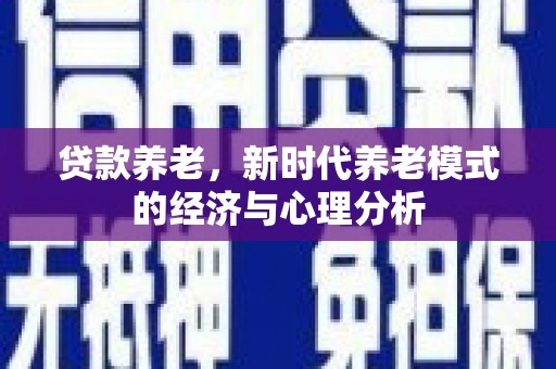 颍泉贷款养老，新时代养老模式的经济与心理分析