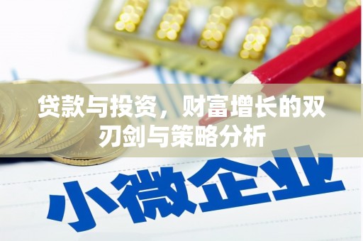 颍泉贷款与投资，财富增长的双刃剑与策略分析
