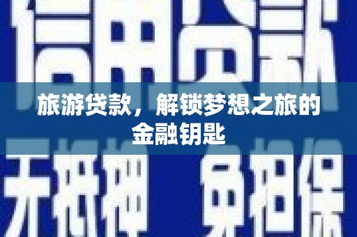 颍泉旅游贷款，解锁梦想之旅的金融钥匙