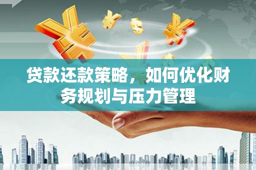 颍泉贷款还款策略，如何优化财务规划与压力管理