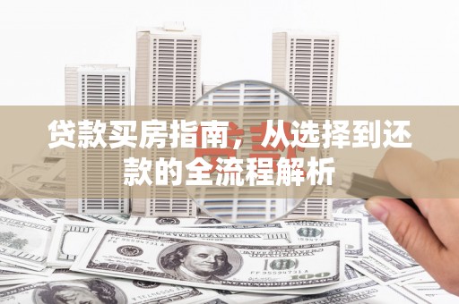 颍泉贷款买房指南，从选择到还款的全流程解析