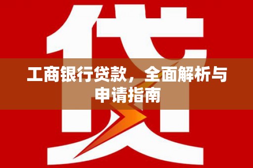 颍泉工商银行贷款，全面解析与申请指南