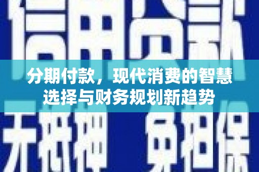 颍泉分期付款，现代消费的智慧选择与财务规划新趋势