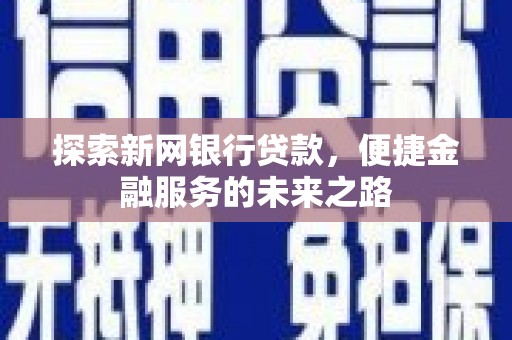 颍泉探索新网银行贷款，便捷金融服务的未来之路