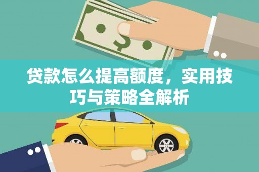 颍泉贷款怎么提高额度，实用技巧与策略全解析