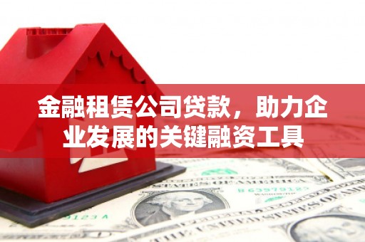 颍泉金融租赁公司贷款，助力企业发展的关键融资工具