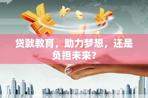 颍泉贷款教育，助力梦想，还是负担未来？