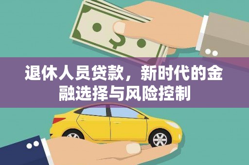 颍泉退休人员贷款，新时代的金融选择与风险控制