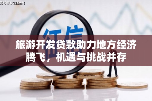 颍泉旅游开发贷款助力地方经济腾飞，机遇与挑战并存