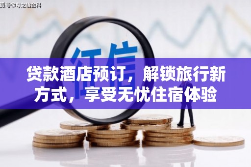 颍泉贷款酒店预订，解锁旅行新方式，享受无忧住宿体验