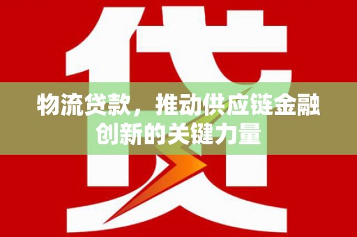 颍泉物流贷款，推动供应链金融创新的关键力量