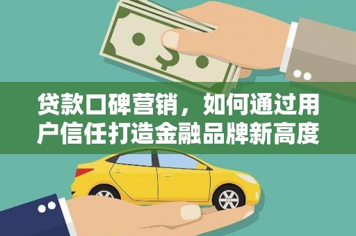颍泉贷款口碑营销，如何通过用户信任打造金融品牌新高度