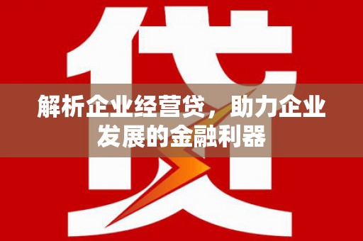 颍泉解析企业经营贷，助力企业发展的金融利器