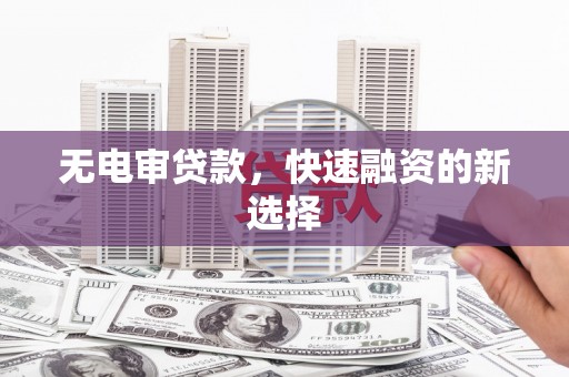 颍泉无电审贷款，快速融资的新选择