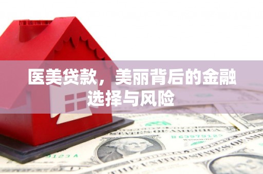 颍泉医美贷款，美丽背后的金融选择与风险