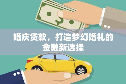 颍泉婚庆贷款，打造梦幻婚礼的金融新选择