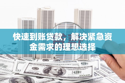 颍泉快速到账贷款，解决紧急资金需求的理想选择